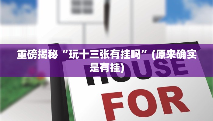 重磅揭秘“玩十三张有挂吗”(原来确实是有挂)