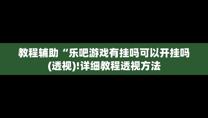 教程辅助“瓜瓜丰城棋牌作弊(透视)!详细教程透视方法