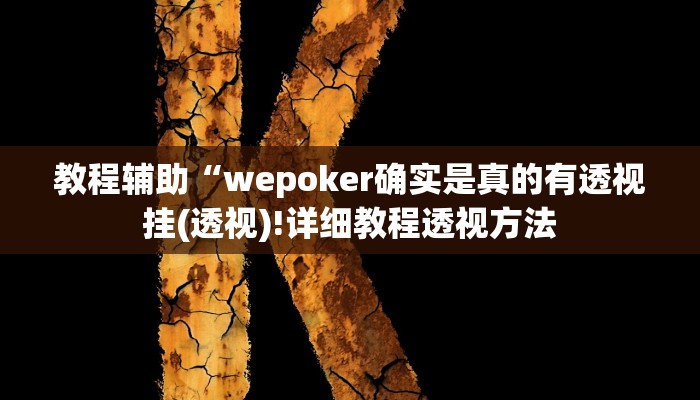 教程辅助“wepoker确实是真的有透视挂(透视)!详细教程透视方法