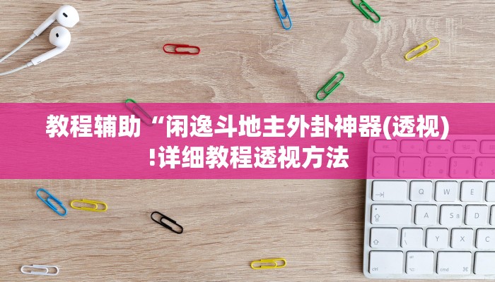 教程辅助“闲逸斗地主外卦神器(透视)!详细教程透视方法