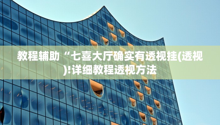 教程辅助“七喜大厅确实有透视挂(透视)!详细教程透视方法