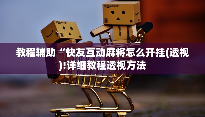 教程辅助“快友互动麻将怎么开挂(透视)!详细教程透视方法