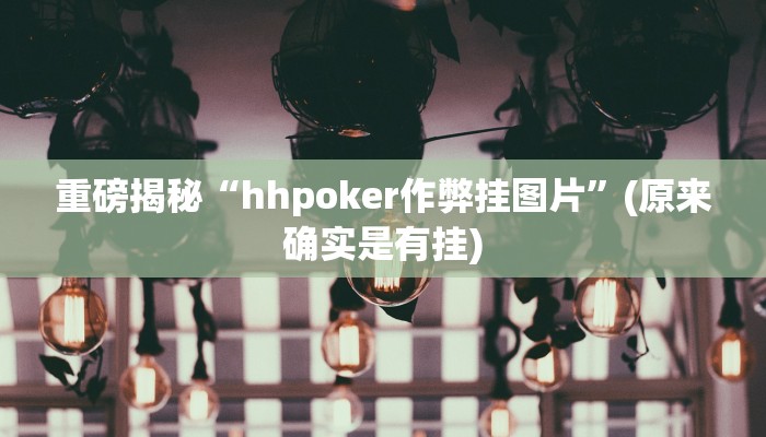重磅揭秘“hhpoker作弊挂图片”(原来确实是有挂)