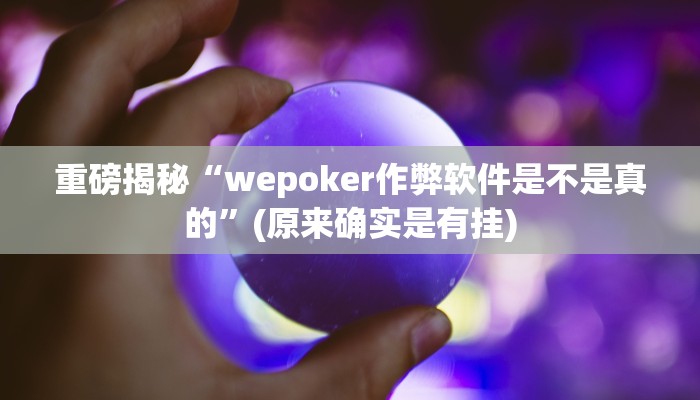 实测辅助”新版wepoker透视挂使用教程”(详细开挂教程)