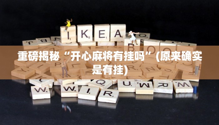 重磅揭秘“开心麻将有挂吗”(原来确实是有挂)