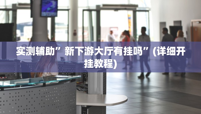 实测辅助”白虎大厅透视挂确实是真的”(详细开挂教程)