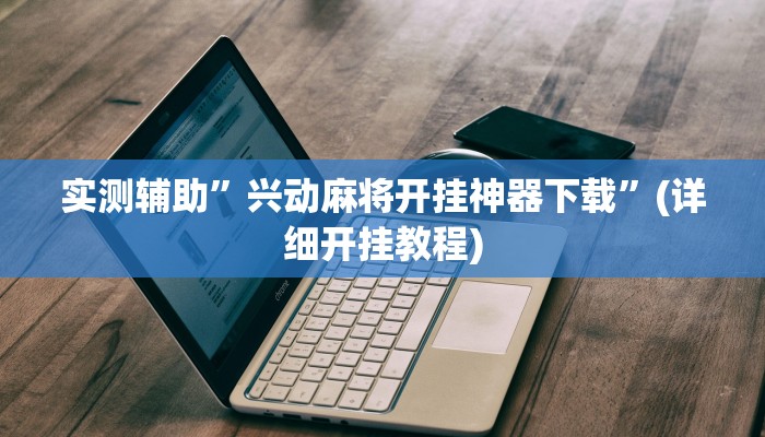 实测辅助”泸州跑得快通用挂”(详细开挂教程)