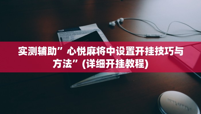 实测辅助”微乐北京麻将万能挂”(详细开挂教程)
