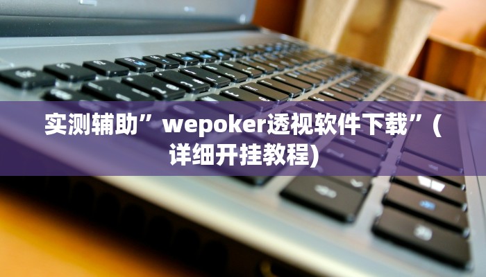 实测辅助”德州wepoker辅助挂”(详细开挂教程)