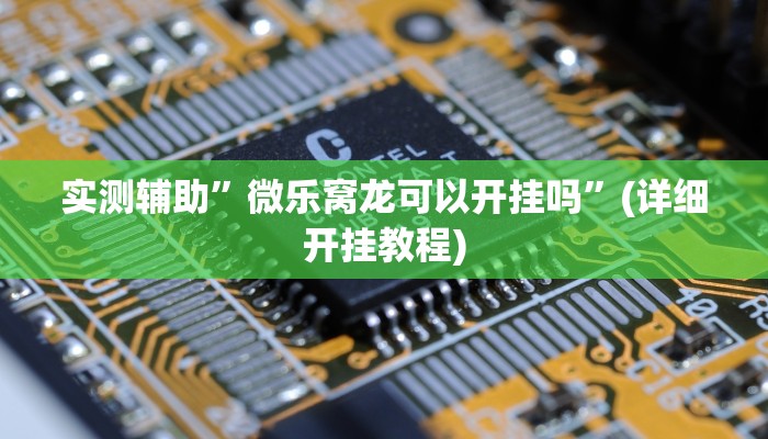 实测辅助”微乐开挂下载安装”(详细开挂教程)