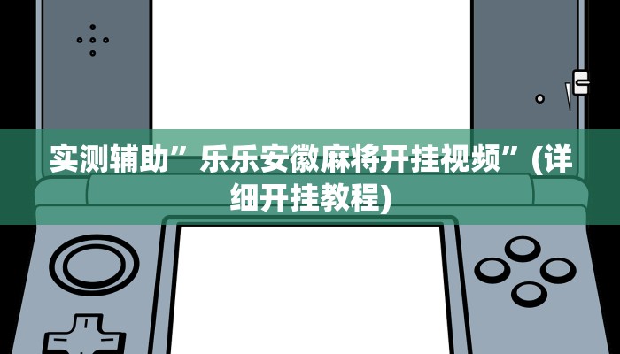 实测辅助”乐乐安徽麻将开挂视频”(详细开挂教程)