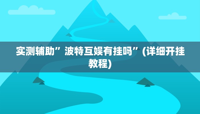 实测辅助”波特互娱有挂吗”(详细开挂教程)