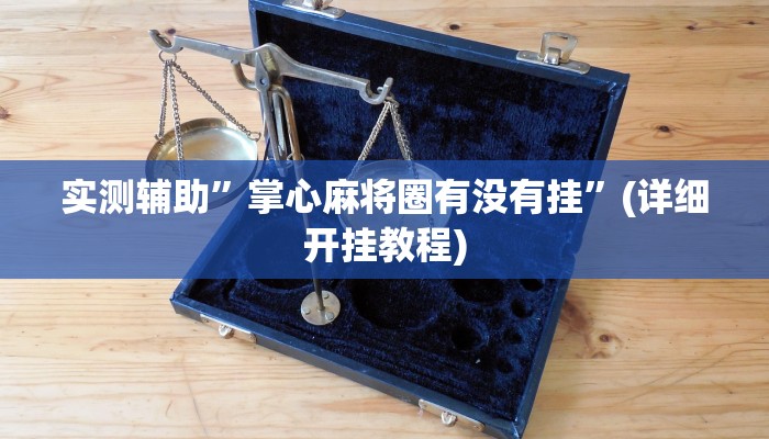 实测辅助”掌心麻将圈有没有挂”(详细开挂教程)