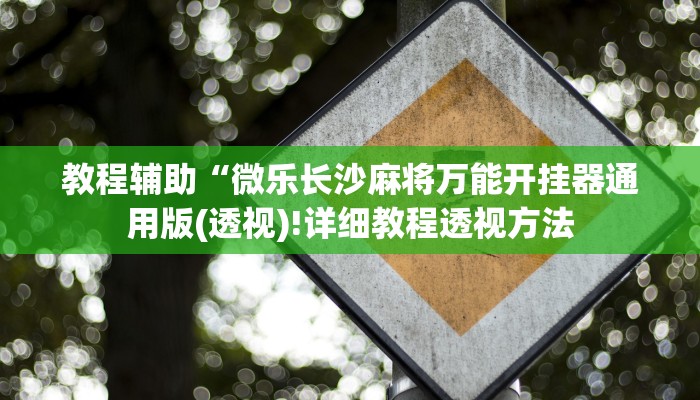 教程辅助“微乐长沙麻将万能开挂器通用版(透视)!详细教程透视方法