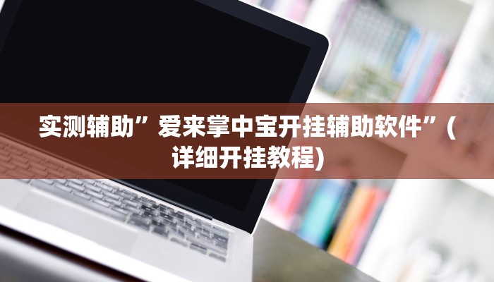 实测辅助”爱来掌中宝开挂辅助软件”(详细开挂教程)