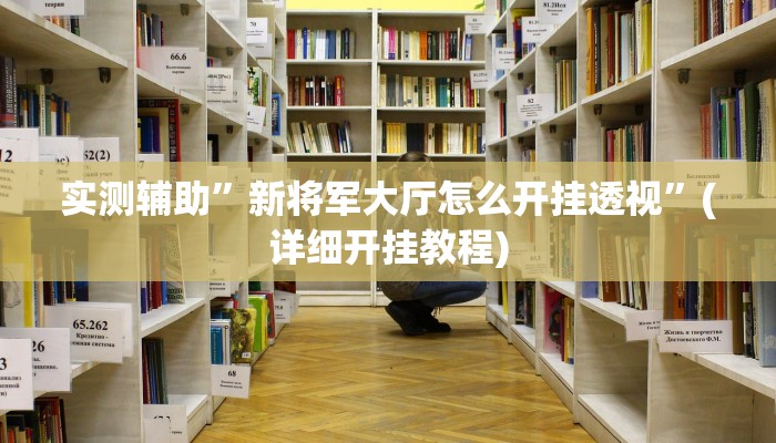实测辅助”新将军大厅怎么开挂透视”(详细开挂教程)