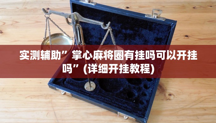 实测辅助”掌心麻将圈有挂吗可以开挂吗”(详细开挂教程)