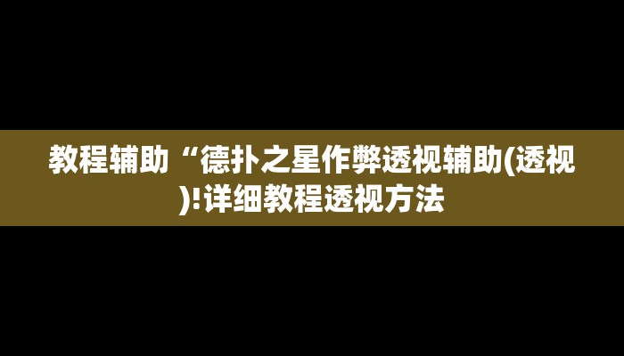 教程辅助“德扑之星作弊透视辅助(透视)!详细教程透视方法
