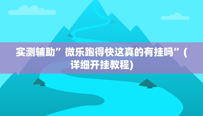 实测辅助”微乐跑得快这真的有挂吗”(详细开挂教程)