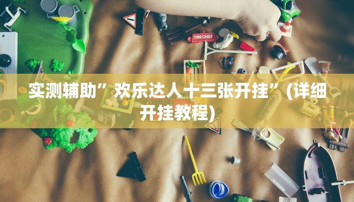 实测辅助”欢乐达人十三张开挂”(详细开挂教程)