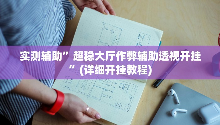 实测辅助”超稳大厅作弊辅助透视开挂”(详细开挂教程)