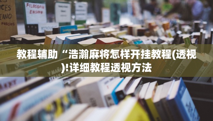 教程辅助“浩瀚麻将怎样开挂教程(透视)!详细教程透视方法
