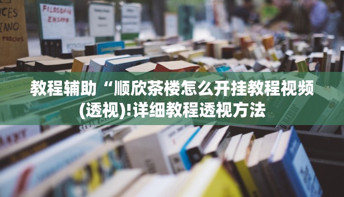 教程辅助“顺欣茶楼怎么开挂教程视频(透视)!详细教程透视方法