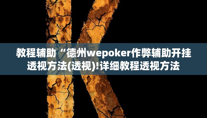 教程辅助“德州wepoker作弊辅助开挂透视方法(透视)!详细教程透视方法