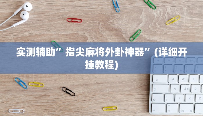 实测辅助”指尖麻将外卦神器”(详细开挂教程)