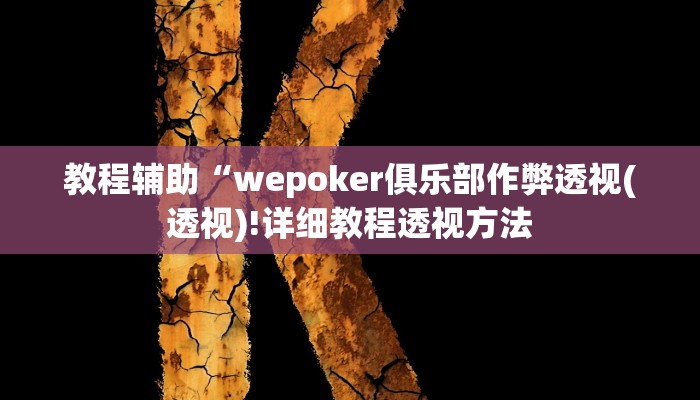 教程辅助“wepoker俱乐部作弊透视(透视)!详细教程透视方法