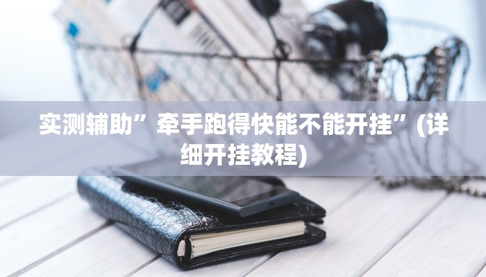 实测辅助”牵手跑得快能不能开挂”(详细开挂教程)