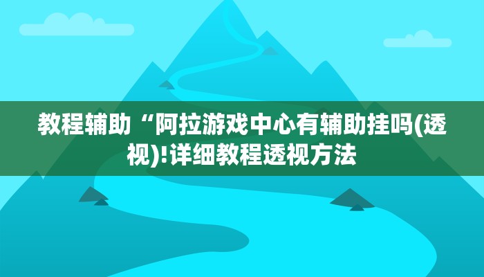 教程辅助“阿拉游戏中心有辅助挂吗(透视)!详细教程透视方法