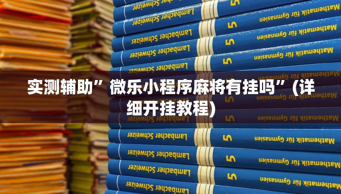 实测辅助”微乐小程序麻将有挂吗”(详细开挂教程)