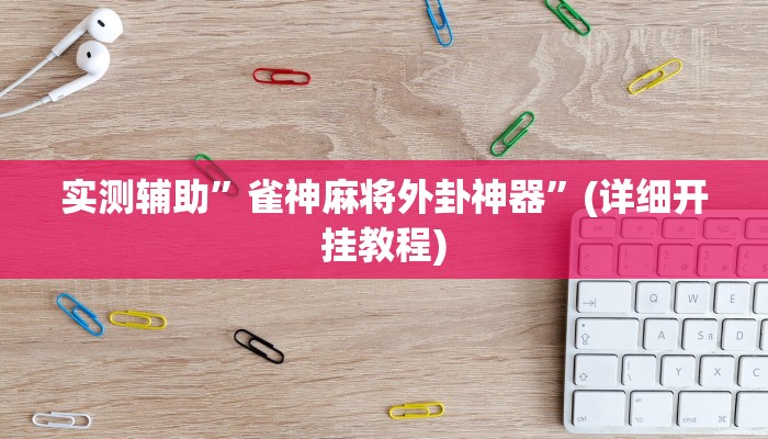 实测辅助”雀神麻将外卦神器”(详细开挂教程)