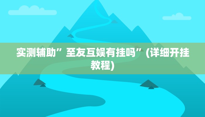 实测辅助”至友互娱有挂吗”(详细开挂教程)