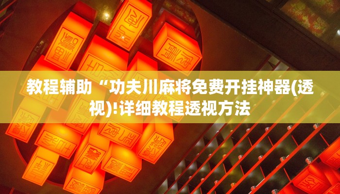 教程辅助“功夫川麻将免费开挂神器(透视)!详细教程透视方法