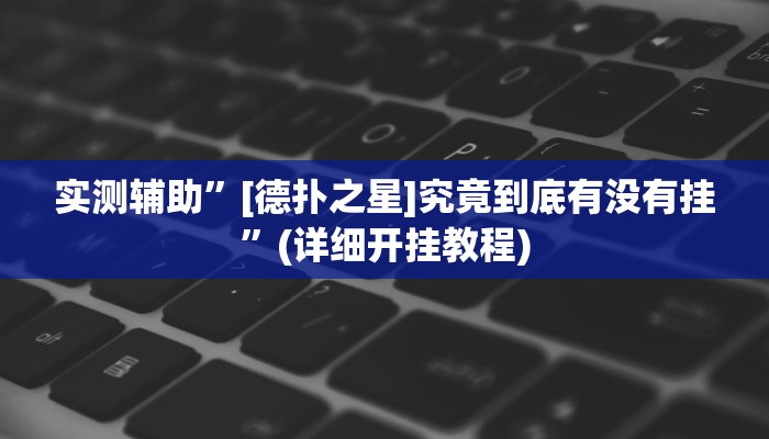 实测辅助”[德扑之星]究竟到底有没有挂”(详细开挂教程)
