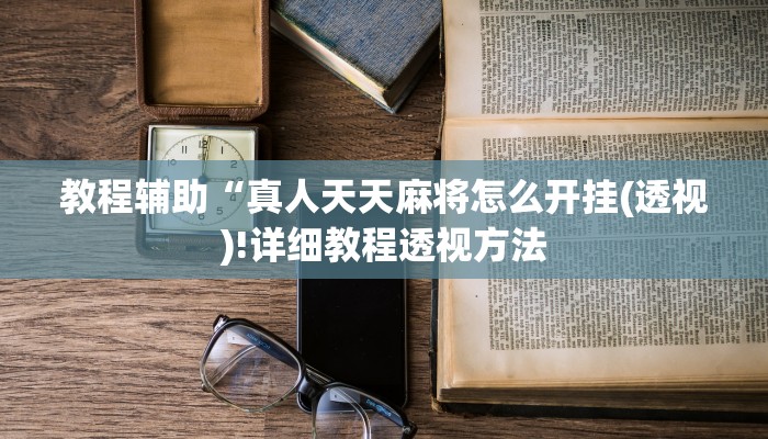 教程辅助“真人天天麻将怎么开挂(透视)!详细教程透视方法