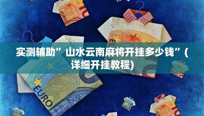 实测辅助”山水云南麻将开挂多少钱”(详细开挂教程)