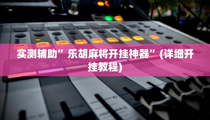 实测辅助”乐胡麻将开挂神器”(详细开挂教程)