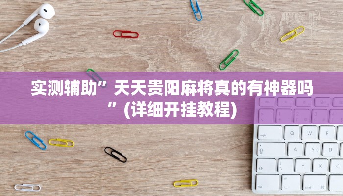 实测辅助”天天贵阳麻将真的有神器吗”(详细开挂教程)