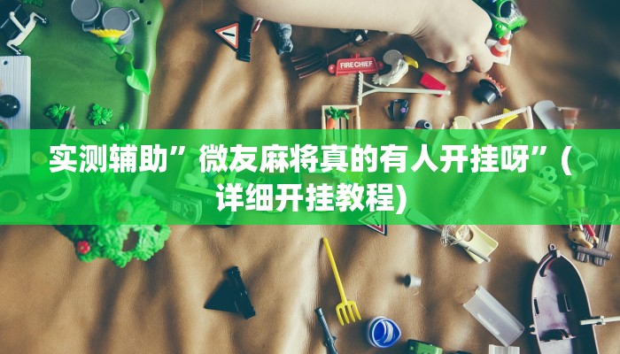 实测辅助”微友麻将真的有人开挂呀”(详细开挂教程)