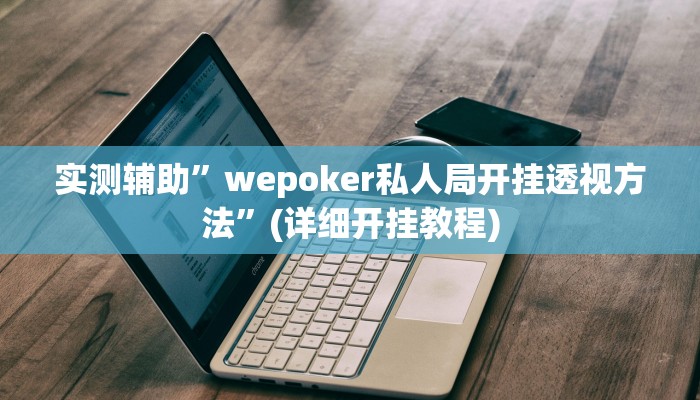 实测辅助”wepoker私人局开挂透视方法”(详细开挂教程)