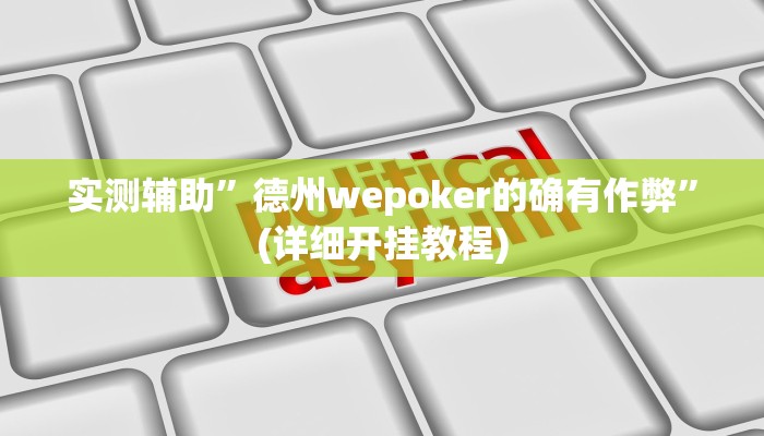 实测辅助”德州wepoker的确有作弊”(详细开挂教程)
