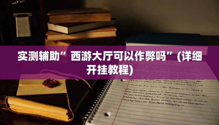 实测辅助”西游大厅可以作弊吗”(详细开挂教程)