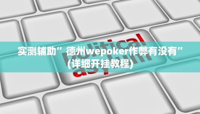 实测辅助”德州wepoker作弊有没有”(详细开挂教程)