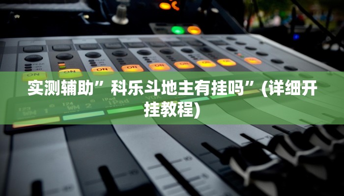 实测辅助”科乐斗地主有挂吗”(详细开挂教程)
