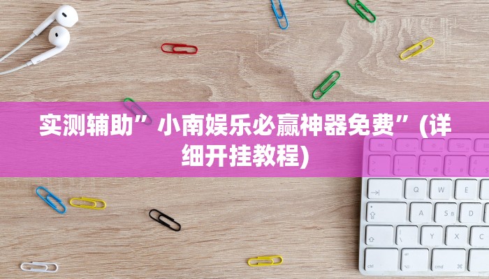 实测辅助”小南娱乐必赢神器免费”(详细开挂教程)