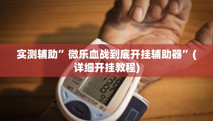 实测辅助”微乐血战到底开挂辅助器”(详细开挂教程)