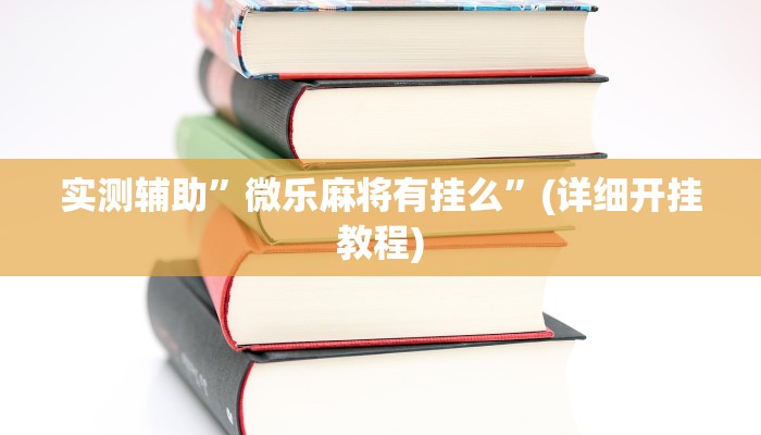 实测辅助”微乐麻将有挂么”(详细开挂教程)